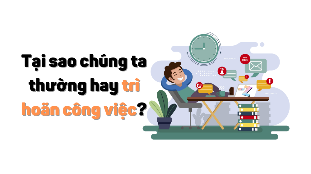 Tại sao chúng ta hay trì hoãn công việc?